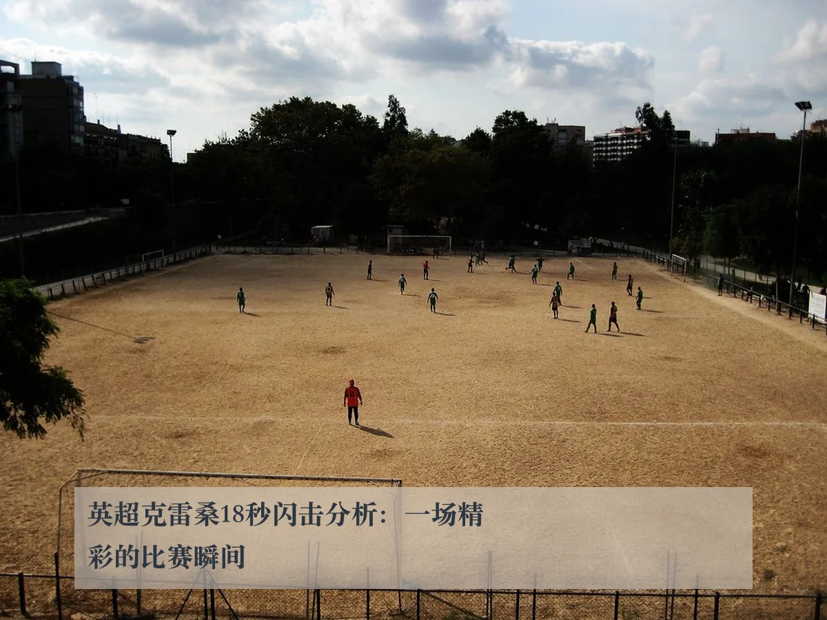英超克雷桑18秒闪击分析：一场精彩的比赛瞬间