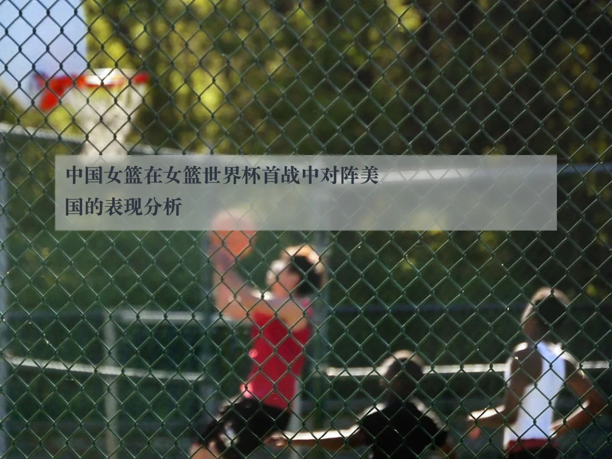 中国女篮在女篮世界杯首战中对阵美国的表现分析 - 2026 FIFA World Cup